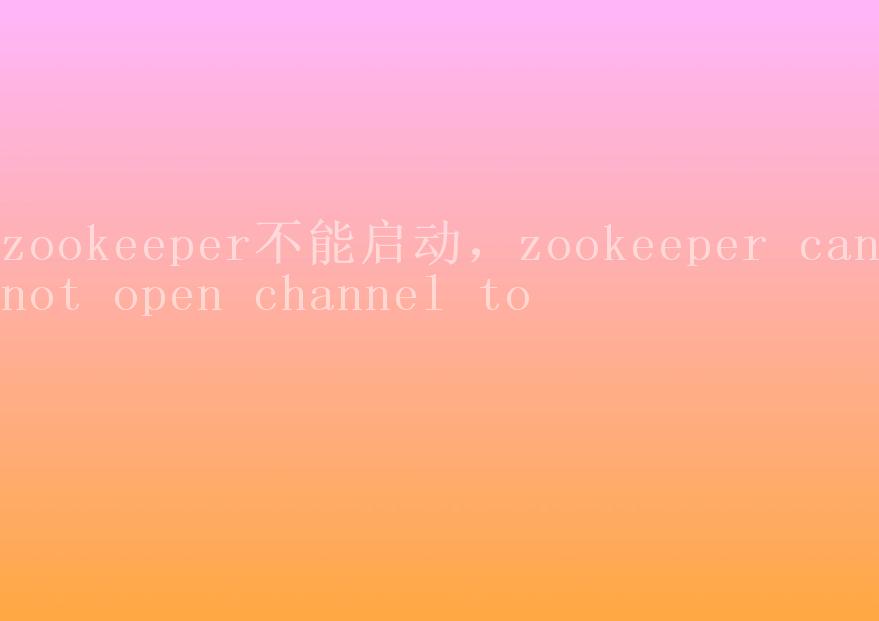 zookeeper不能启动，zookeeper cannot open channel to2