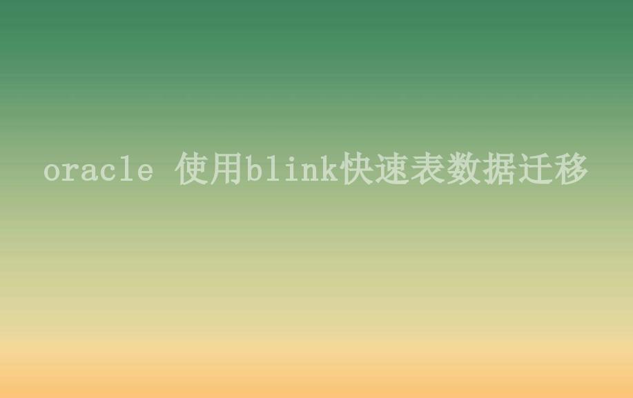 oracle 使用blink快速表数据迁移2