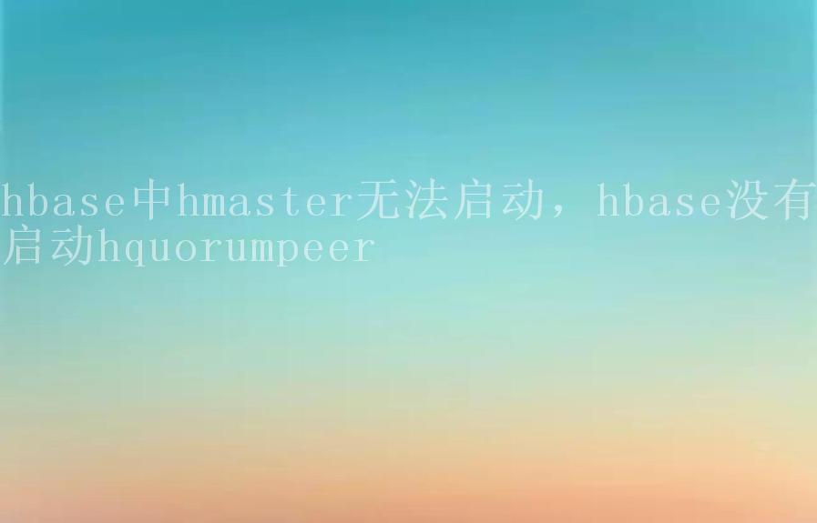 hbase中hmaster无法启动，hbase没有启动hquorumpeer2