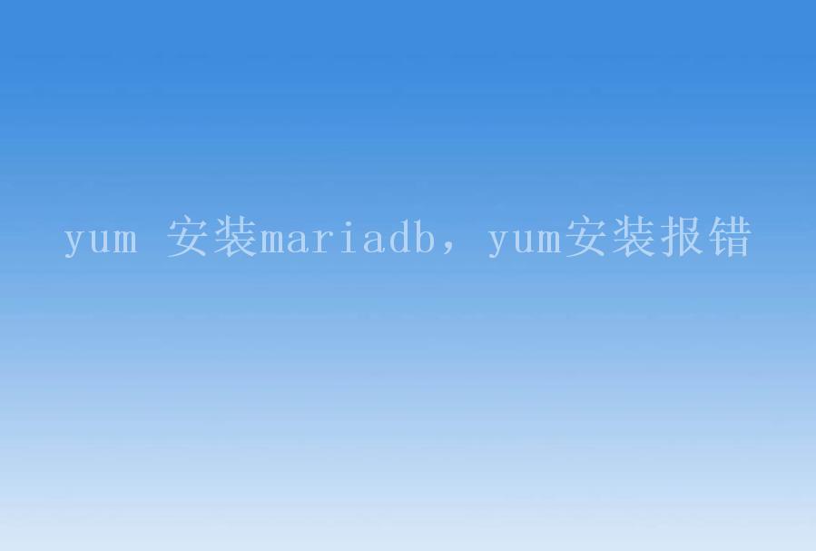 yum 安装mariadb，yum安装报错1