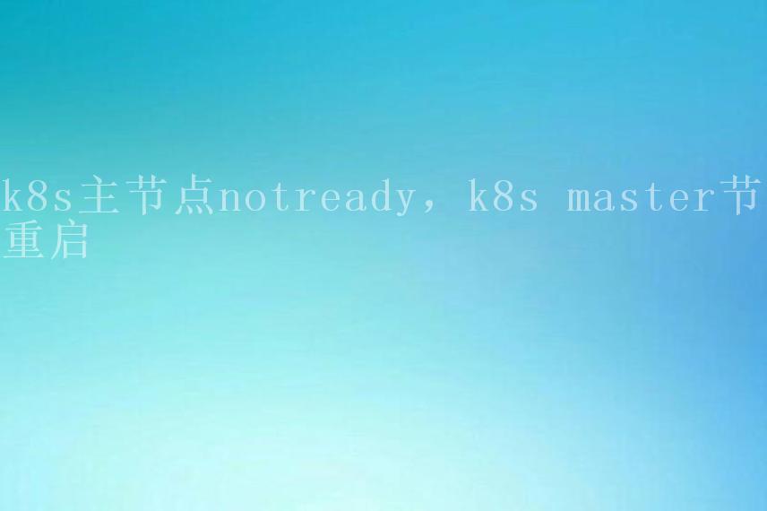 k8s主节点notready，k8s master节点重启2