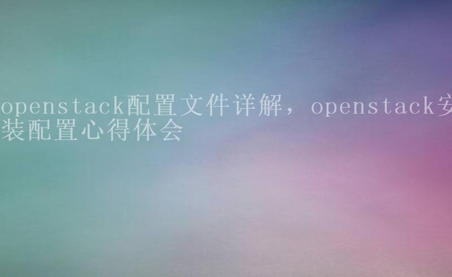 openstack配置文件详解，openstack安装配置心得体会1