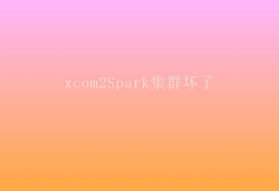 xcom2Spark集群坏了1