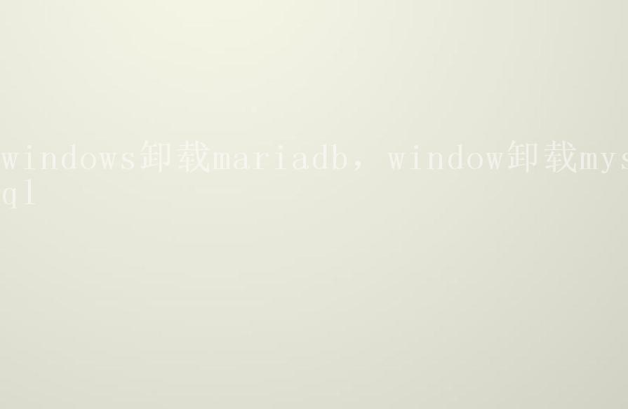 windows卸载mariadb，window卸载mysql1