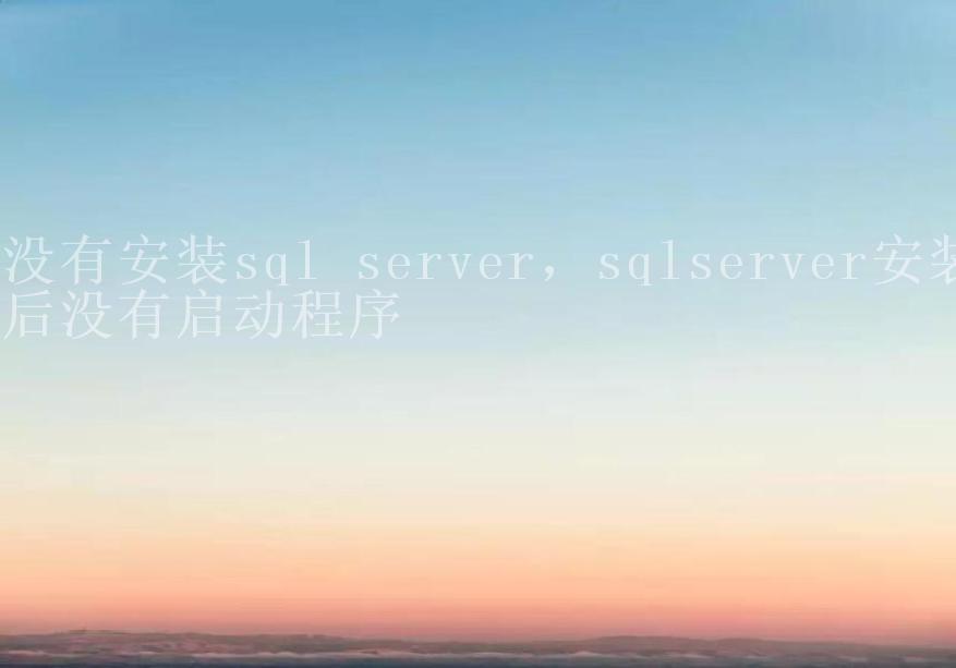 没有安装sql server，sqlserver安装后没有启动程序1