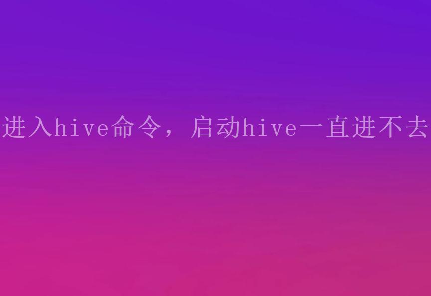 进入hive命令，启动hive一直进不去2