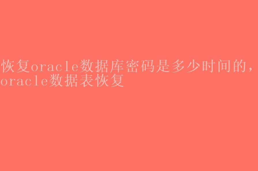 恢复oracle数据库密码是多少时间的，oracle数据表恢复1