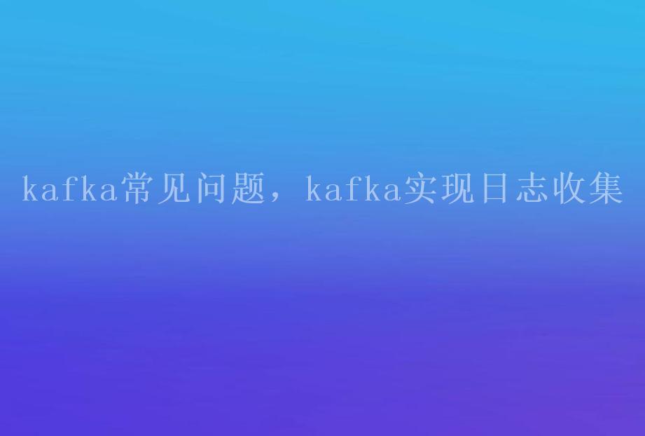 kafka常见问题，kafka实现日志收集2