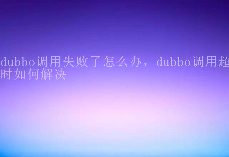 dubbo调用失败了怎么办，dubbo调用超时如何解决1