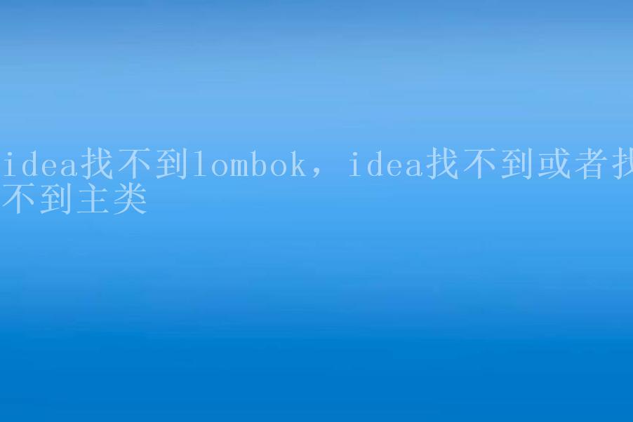 idea找不到lombok，idea找不到或者找不到主类1