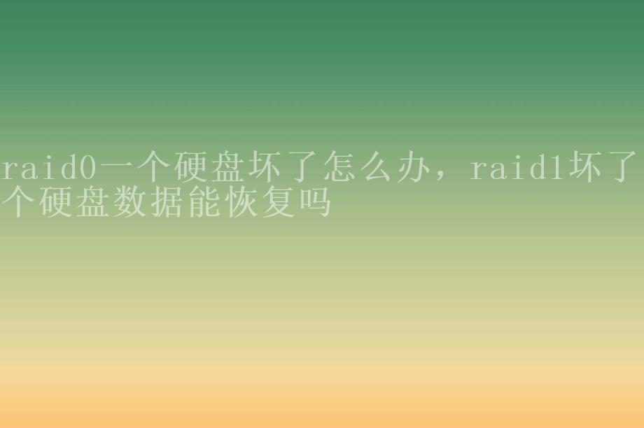 raid0一个硬盘坏了怎么办，raid1坏了一个硬盘数据能恢复吗2