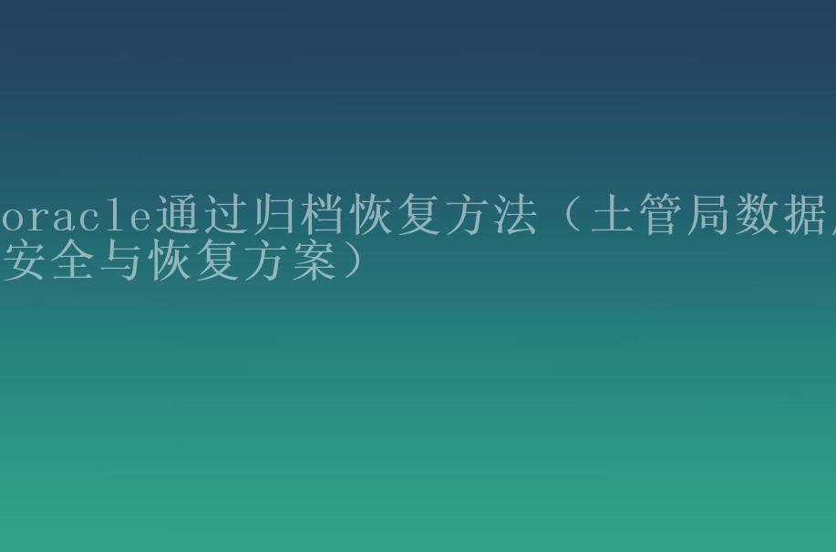 oracle通过归档恢复方法（土管局数据库安全与恢复方案）2