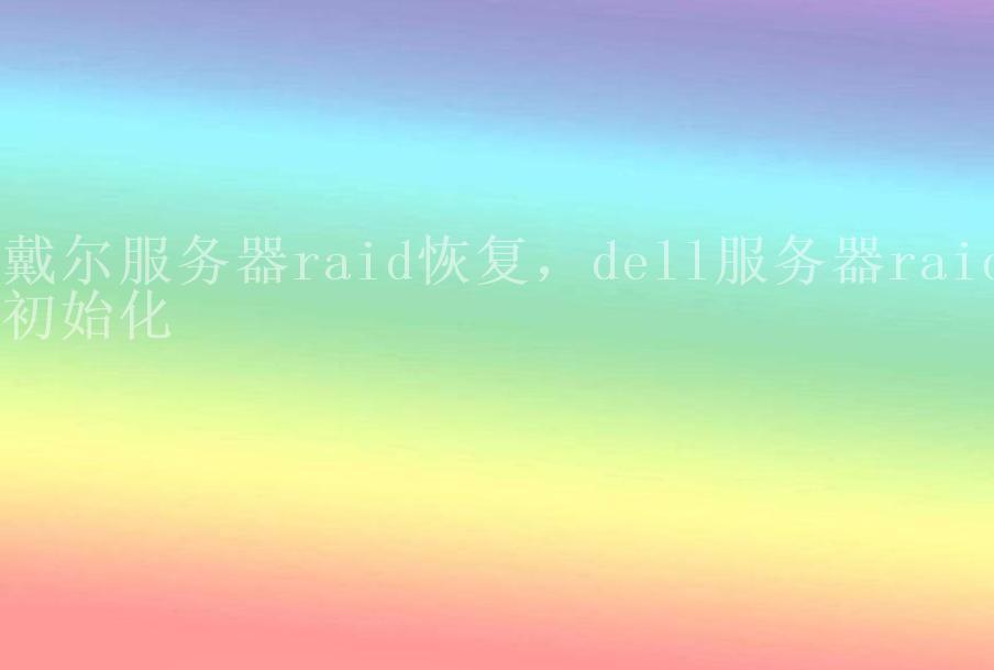 戴尔服务器raid恢复，dell服务器raid初始化1