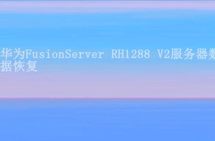 华为FusionServer RH1288 V2服务器数据恢复1