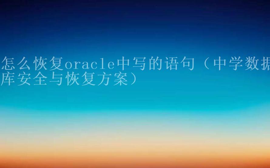 怎么恢复oracle中写的语句（中学数据库安全与恢复方案）1