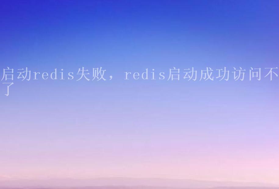 启动redis失败，redis启动成功访问不了2