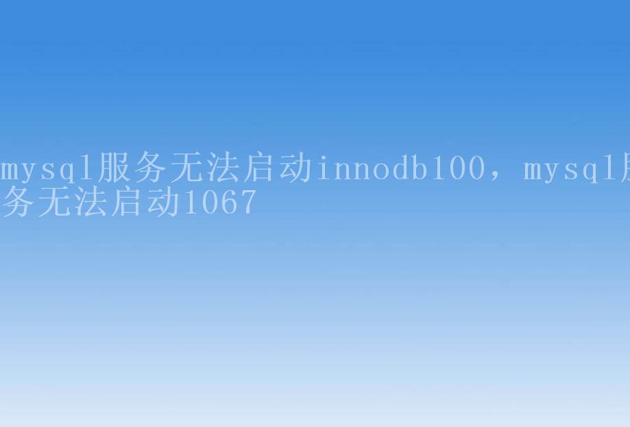 mysql服务无法启动innodb100，mysql服务无法启动10671