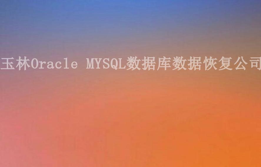 玉林Oracle MYSQL数据库数据恢复公司1