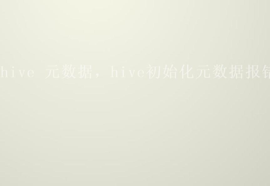 hive 元数据，hive初始化元数据报错2