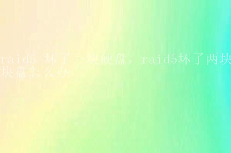 raid5 坏了一块硬盘，raid5坏了两块块盘怎么办2