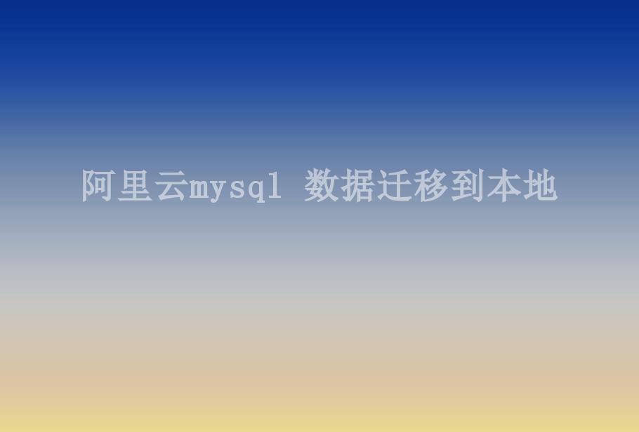 阿里云mysql 数据迁移到本地2