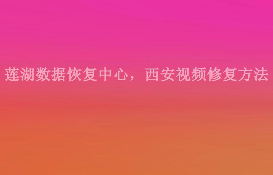 莲湖数据恢复中心，西安视频修复方法1