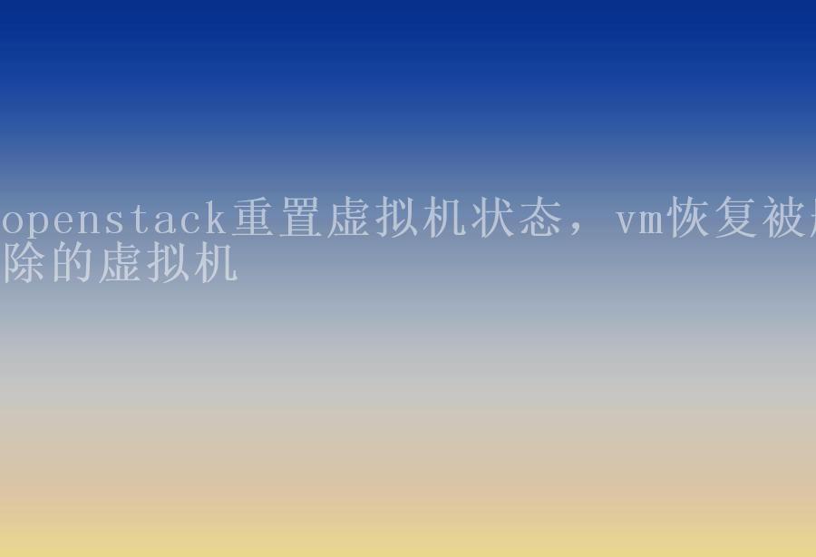 openstack重置虚拟机状态，vm恢复被删除的虚拟机2