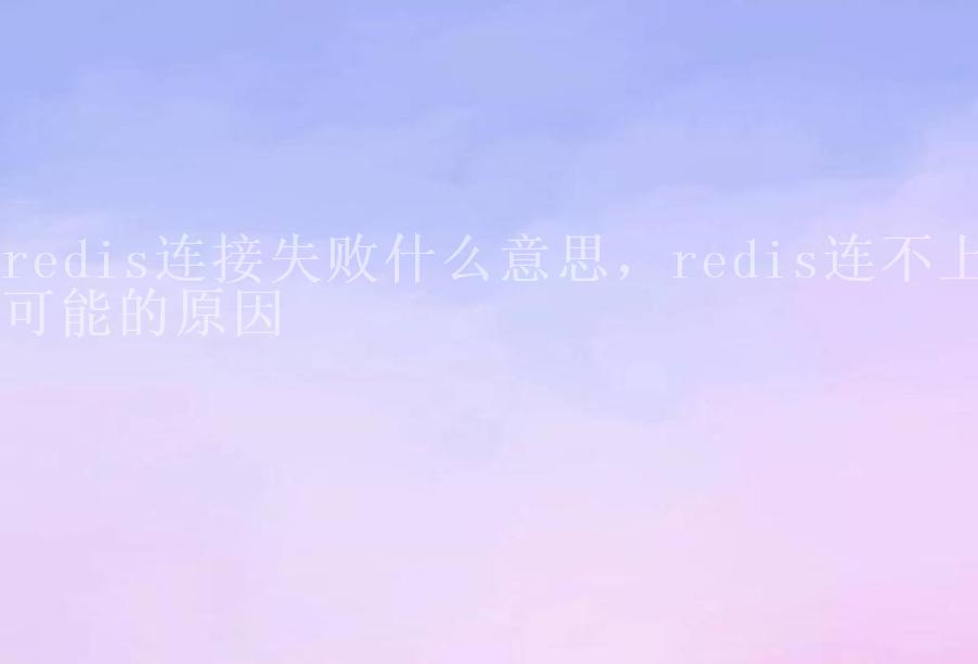 redis连接失败什么意思，redis连不上可能的原因1