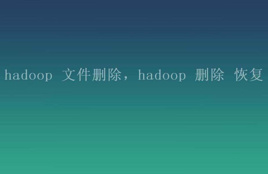 hadoop 文件删除，hadoop 删除 恢复2