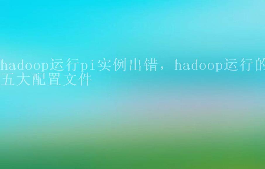 hadoop运行pi实例出错，hadoop运行的五大配置文件1