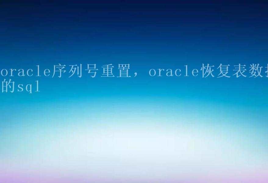 oracle序列号重置，oracle恢复表数据的sql2