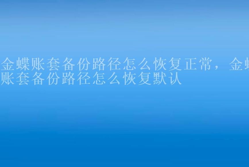 金蝶账套备份路径怎么恢复正常，金蝶账套备份路径怎么恢复默认2