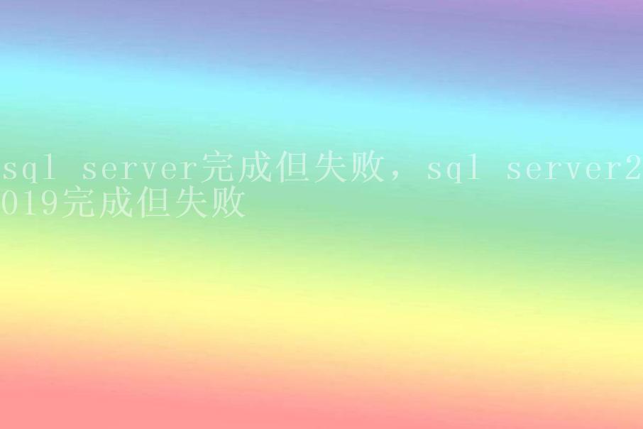 sql server完成但失败，sql server2019完成但失败1