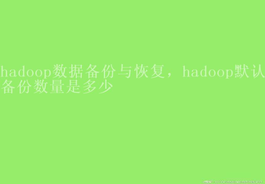 hadoop数据备份与恢复，hadoop默认备份数量是多少1