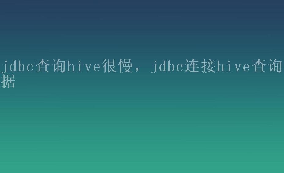 jdbc查询hive很慢，jdbc连接hive查询数据1