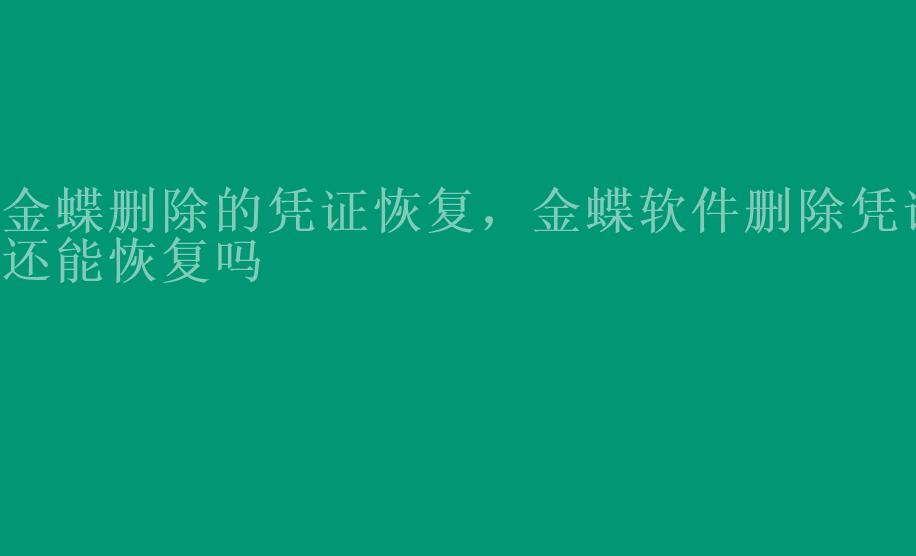 金蝶删除的凭证恢复，金蝶软件删除凭证还能恢复吗1