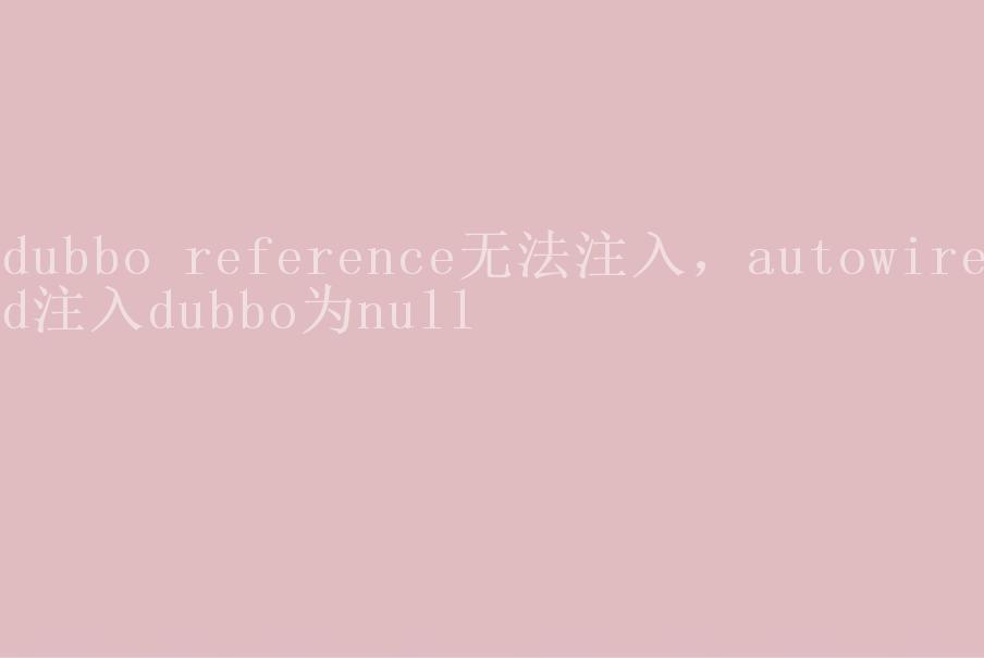 dubbo reference无法注入，autowired注入dubbo为null1