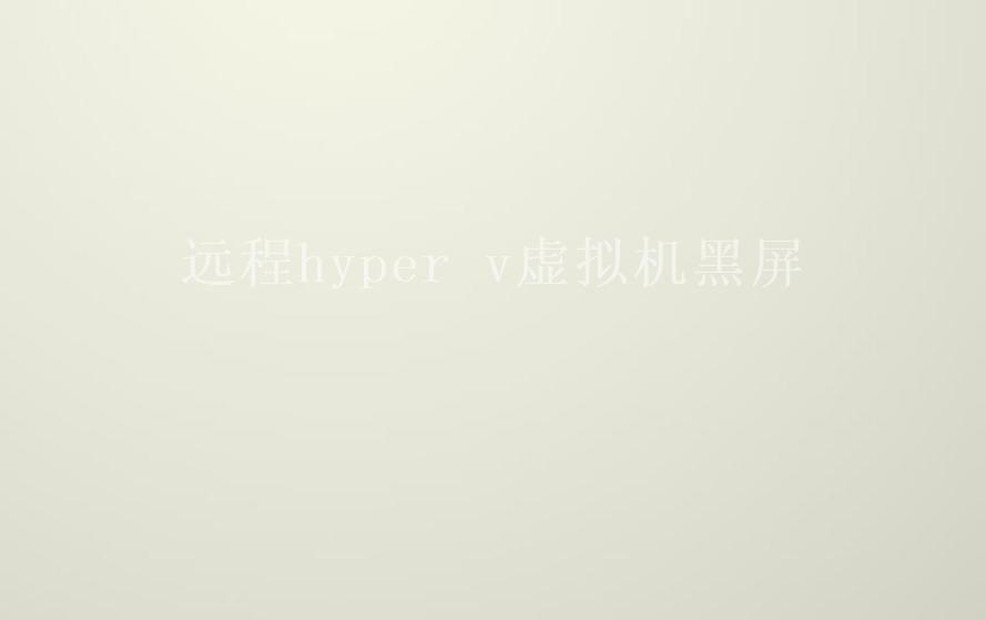 远程hyper v虚拟机黑屏2