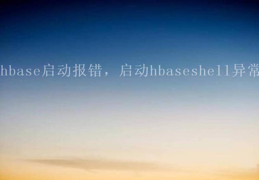 hbase启动报错，启动hbaseshell异常2