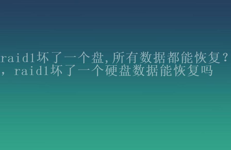 raid1坏了一个盘,所有数据都能恢复？，raid1坏了一个硬盘数据能恢复吗1