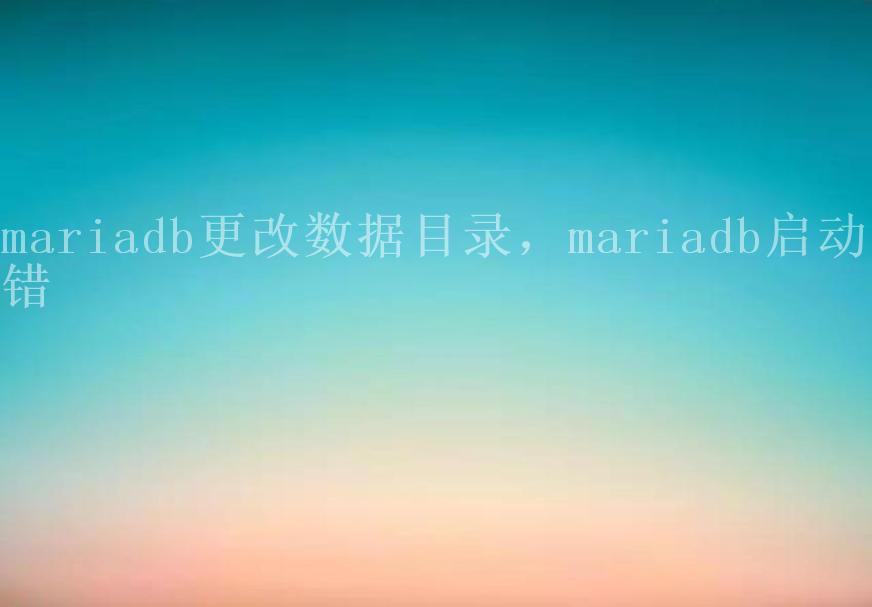 mariadb更改数据目录，mariadb启动报错2