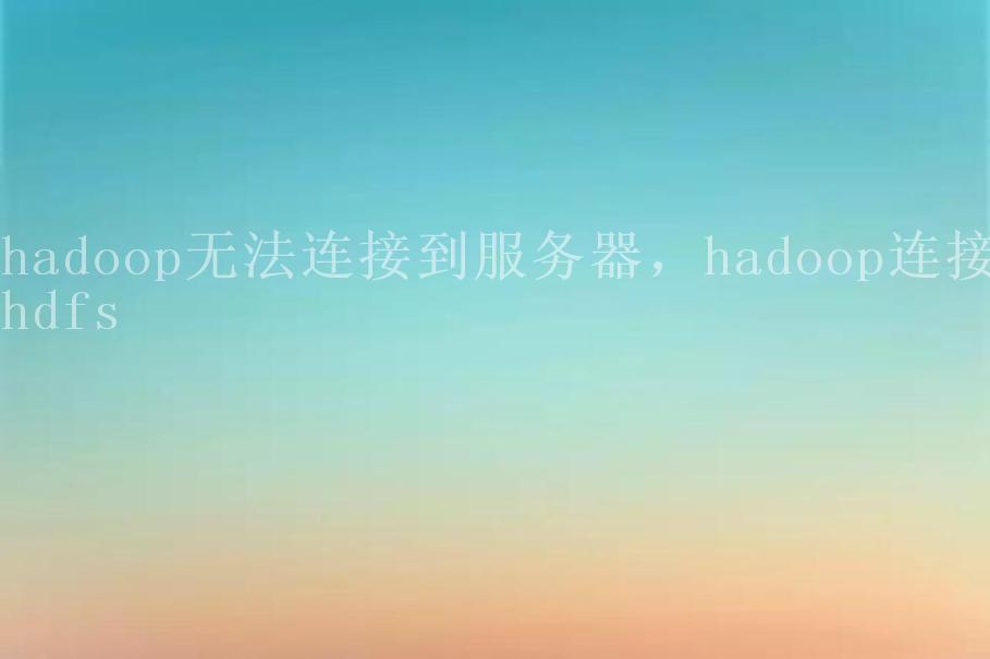 hadoop无法连接到服务器，hadoop连接hdfs1