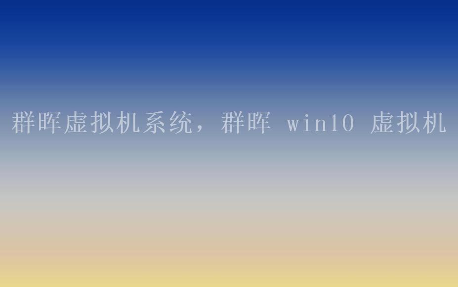 群晖虚拟机系统，群晖 win10 虚拟机2