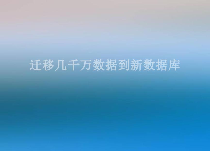 迁移几千万数据到新数据库1