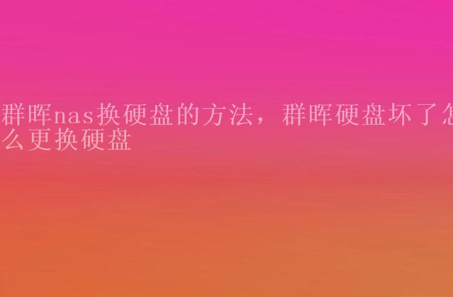 群晖nas换硬盘的方法，群晖硬盘坏了怎么更换硬盘2