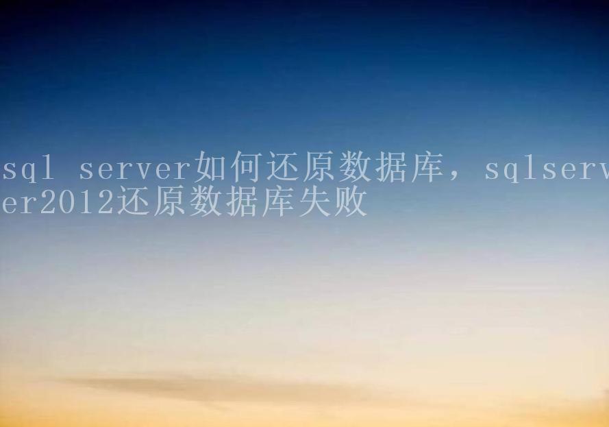 sql server如何还原数据库，sqlserver2012还原数据库失败1