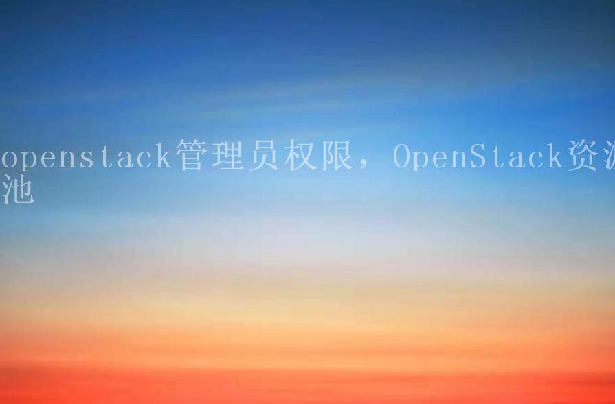 openstack管理员权限，OpenStack资源池2