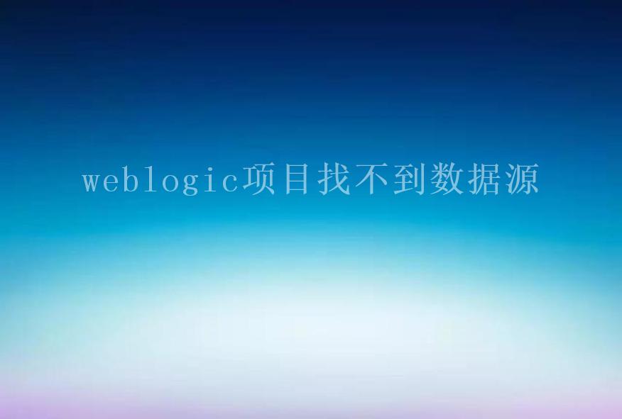 weblogic项目找不到数据源2