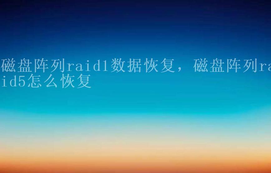 磁盘阵列raid1数据恢复，磁盘阵列raid5怎么恢复2