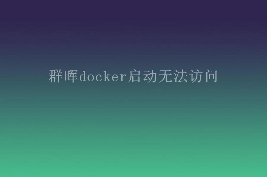 群晖docker启动无法访问1